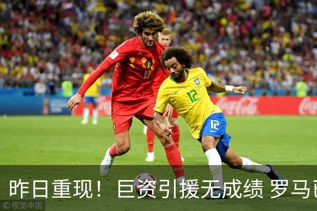 昨日重现！巨资引援无成绩 罗马已厌倦穆里尼奥