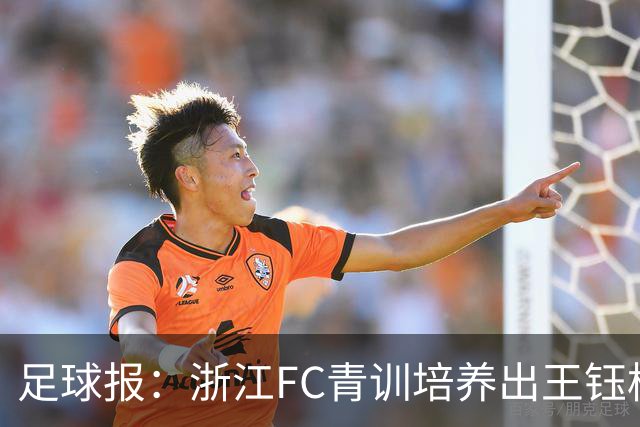 足球报：浙江FC青训培养出王钰栋等人，182名球员入选各级国字号